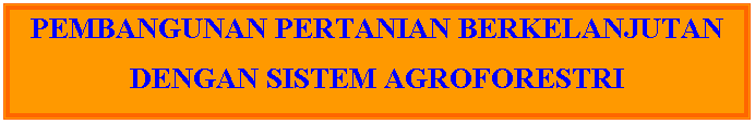 Text Box: PEMBANGUNAN PERTANIAN BERKELANJUTAN
DENGAN SISTEM AGROFORESTRI
